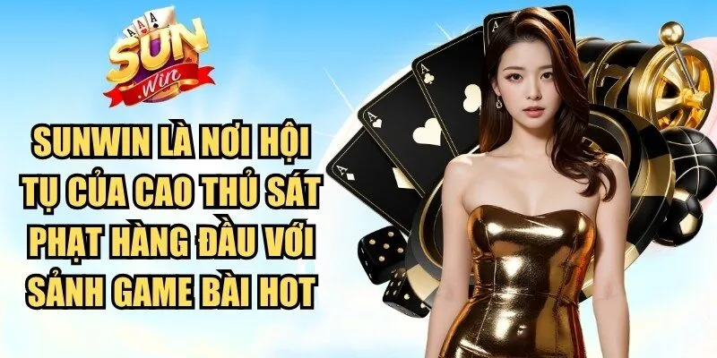Sunwin là nơi hội tụ của cao thủ sát phạt hàng đầu với sảnh game bài hot